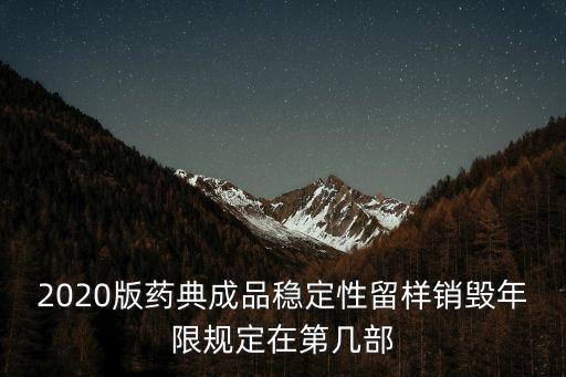 2020版藥典成品穩(wěn)定性留樣銷毀年限規(guī)定在第幾部
