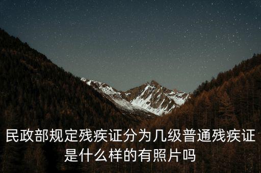 殘疾證等級劃分標(biāo)準(zhǔn)，民政部規(guī)定殘疾證分為幾級普通殘疾證是什么樣的有照片嗎