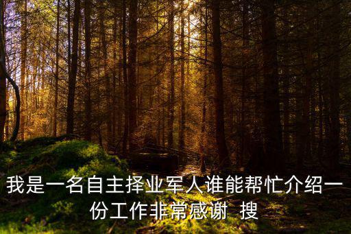 我是一名自主擇業軍人誰能幫忙介紹一份工作非常感謝  搜