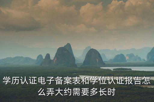 學(xué)歷認(rèn)證電子備案表和學(xué)位認(rèn)證報(bào)告怎么弄大約需要多長時(shí)