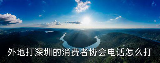 外地打深圳的消費者協會電話怎么打