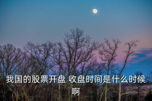 我國的股票開盤 收盤時間是什么時候啊
