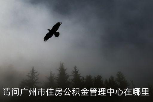 請問廣州市住房公積金管理中心在哪里