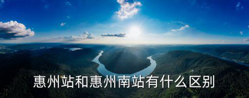 惠州站和惠州南站有什么區(qū)別