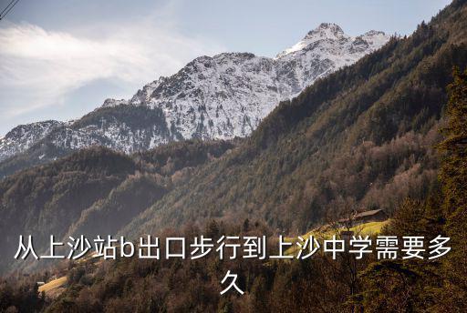 從上沙站b出口步行到上沙中學需要多久