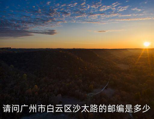 請(qǐng)問(wèn)廣州市白云區(qū)沙太路的郵編是多少