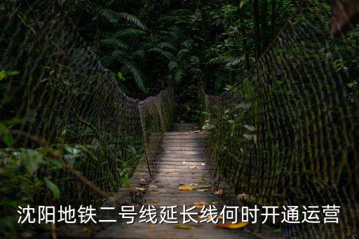 沈陽地鐵二號線南延線，沈陽地鐵二號線北延線何時開通