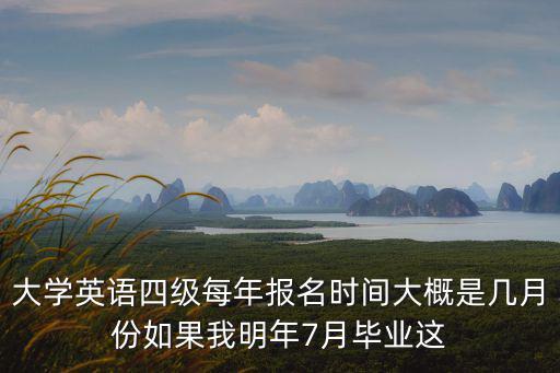 四六級(jí)報(bào)考時(shí)間，大學(xué)英語(yǔ)四級(jí)每年報(bào)名時(shí)間大概是幾月份如果我明年7月畢業(yè)這
