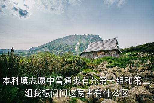 本科填志愿中普通類有分第一組和第二組我想問(wèn)問(wèn)這兩者有什么區(qū)