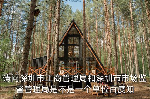 請問深圳市工商管理局和深圳市市場監督管理局是不是一個單位百度知