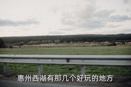 惠州西湖有那幾個好玩的地方
