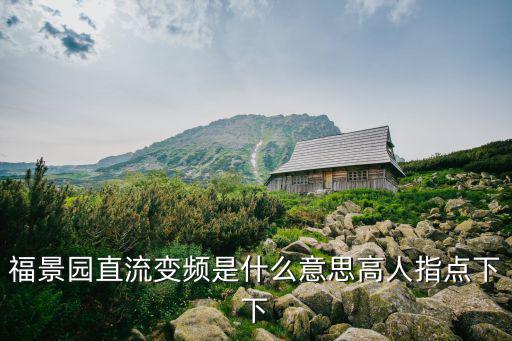福景園直流變頻是什么意思高人指點(diǎn)下下