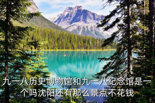 九一八歷史博物館和九一八紀念館是一個嗎沈陽還有那么景點不花錢