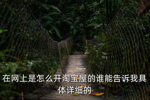 淘寶屋，在網(wǎng)上是怎么開淘寶屋的誰能告訴我具體詳細的