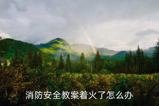 消防安全教案著火了怎么辦
