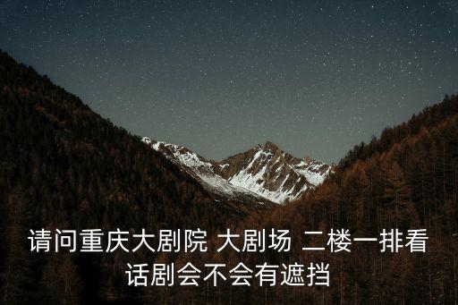 請問重慶大劇院 大劇場 二樓一排看話劇會不會有遮擋
