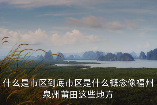什么是市區到底市區是什么概念像福州泉州莆田這些地方