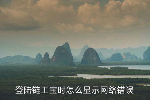 登陸鏈工寶時怎么顯示網絡錯誤