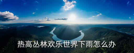 熱高叢林歡樂世界下雨怎么辦