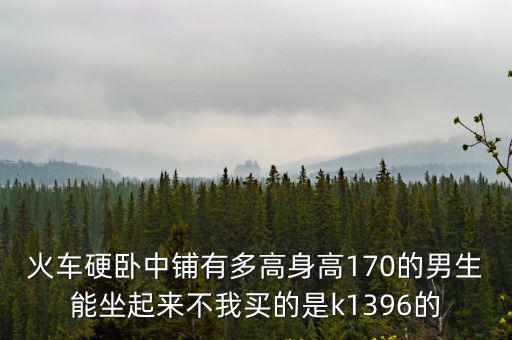 火車硬臥中鋪有多高身高170的男生能坐起來不我買的是k1396的