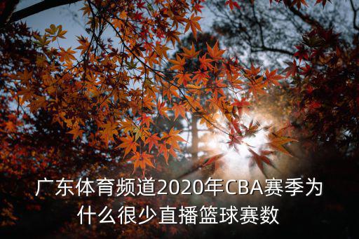 廣東體育頻道2020年CBA賽季為什么很少直播籃球賽數(shù)