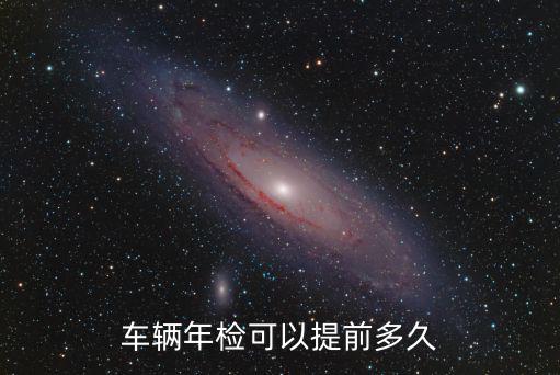 車(chē)輛年檢可以提前多久