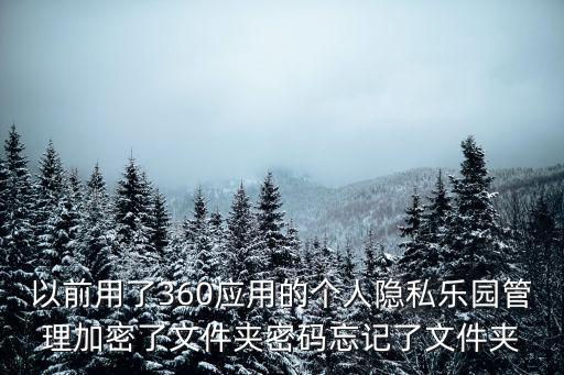 以前用了360應用的個人隱私樂園管理加密了文件夾密碼忘記了文件夾