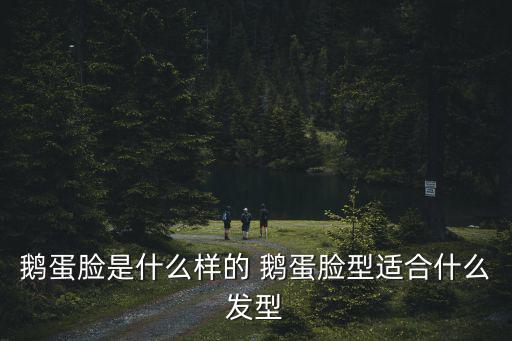 鵝蛋臉是什么樣的 鵝蛋臉型適合什么發型