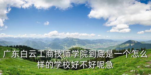 廣州市白云工商技師學院，廣州白云工商高級技工學校