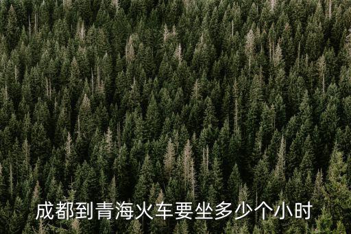 成都到青海火車要坐多少個小時