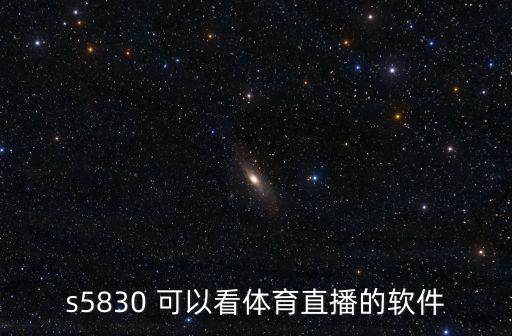 中央5臺(tái)體育直播，s5830 可以看體育直播的軟件