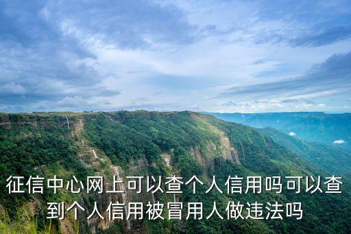 征信中心網上可以查個人信用嗎可以查到個人信用被冒用人做違法嗎