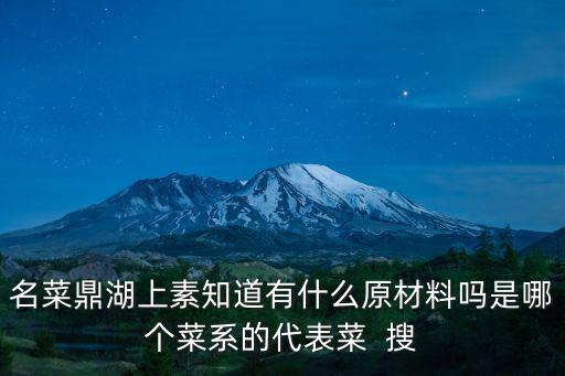 鼎湖上素，名菜鼎湖上素知道有什么原材料嗎是哪個菜系的代表菜  搜