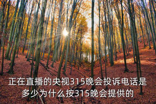 正在直播的央視315晚會投訴電話是多少為什么按315晚會提供的