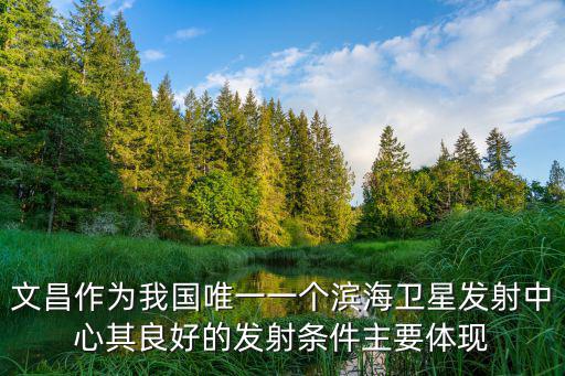 文昌作為我國唯一一個濱海衛星發射中心其良好的發射條件主要體現