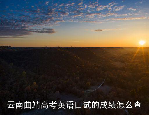 口語成績查詢，云南曲靖高考英語口試的成績怎么查