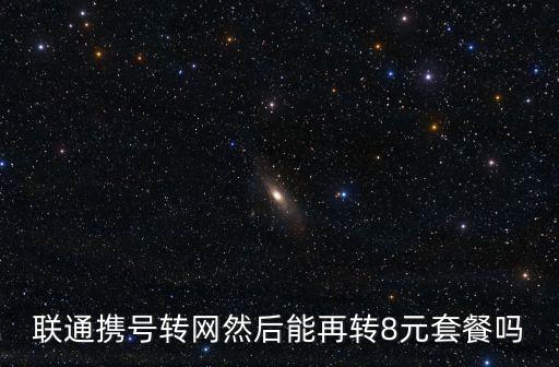 聯(lián)通攜號轉網然后能再轉8元套餐嗎