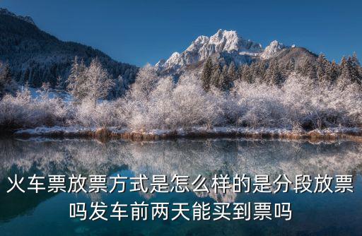 火車(chē)票放票方式是怎么樣的是分段放票嗎發(fā)車(chē)前兩天能買(mǎi)到票嗎