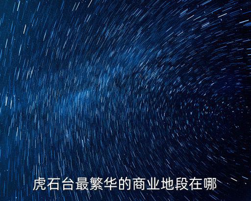 虎石臺最繁華的商業地段在哪