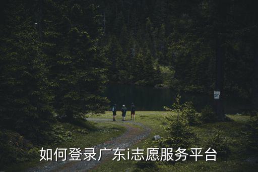 如何登錄廣東i志愿服務平臺