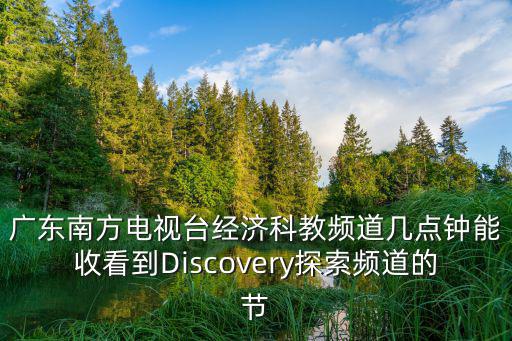 廣東南方電視臺經濟科教頻道幾點鐘能收看到Discovery探索頻道的節