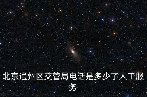 交管局電話，北京通州區交管局電話是多少了人工服務