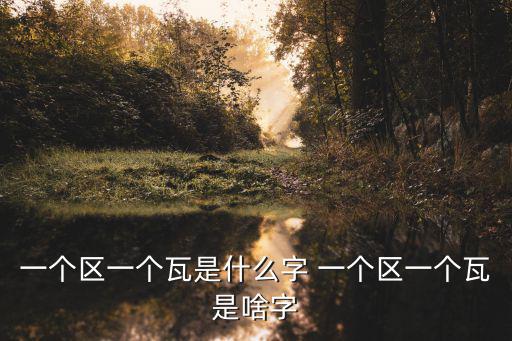 一個區一個瓦是什么字 一個區一個瓦是啥字