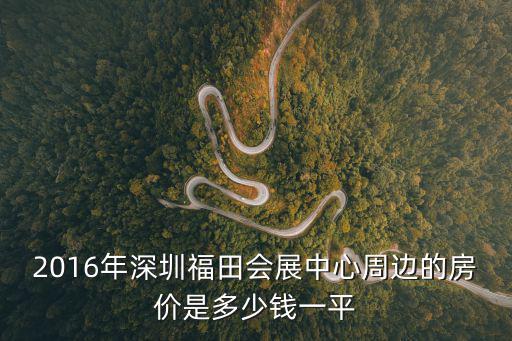 2016年深圳福田會展中心周邊的房價是多少錢一平
