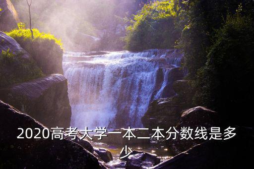 2020高考大學(xué)一本二本分?jǐn)?shù)線是多少