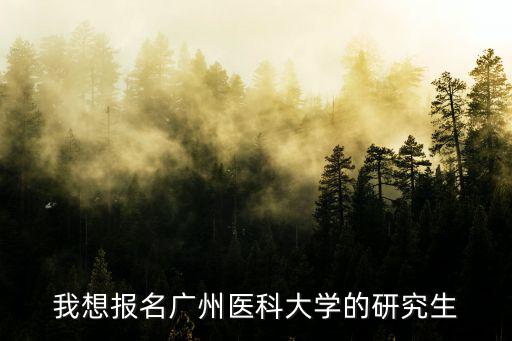 我想報名廣州醫科大學的研究生