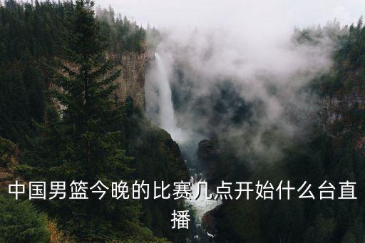 中國男籃今晚的比賽幾點開始什么臺直播