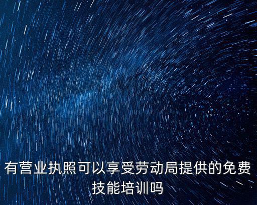 有營業執照可以享受勞動局提供的免費技能培訓嗎