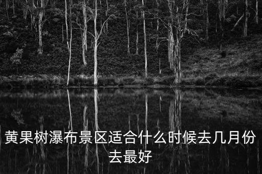 黃果樹瀑布景區適合什么時候去幾月份去最好