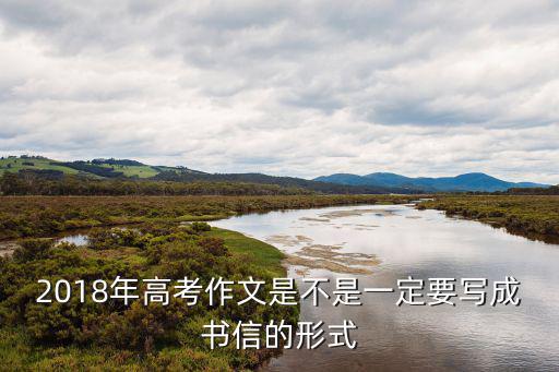 2018年高考作文是不是一定要寫成書信的形式